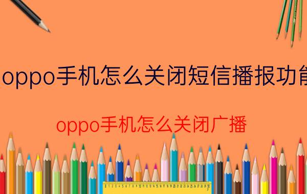 oppo手机怎么关闭短信播报功能 oppo手机怎么关闭广播？